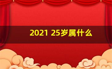 2021 25岁属什么